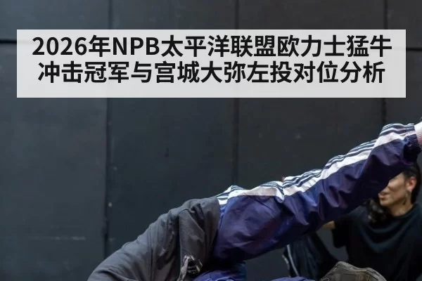 2026年NPB太平洋联盟欧力士猛牛冲击冠军与宫城大弥左投对位分析