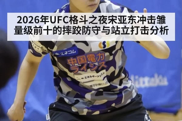 2026年UFC格斗之夜宋亚东冲击雏量级前十的摔跤防守与站立打击分析